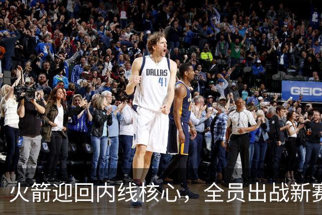 火箭迎回内线核心，全员出战新赛季在即！